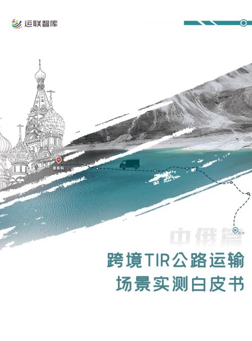 运联智库&一汽解放：2024跨境TIR公路运输场景实测白皮书（中俄篇）（58页）.pdf附下载